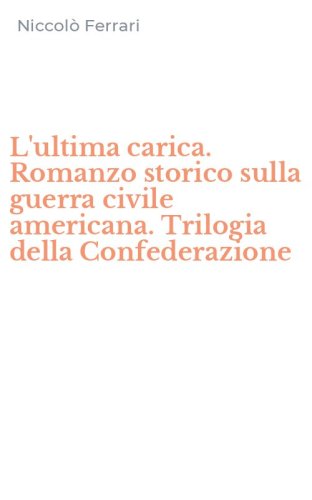 L'ultima carica. Romanzo storico sulla guerra civile americana. Trilogia della Confederazione