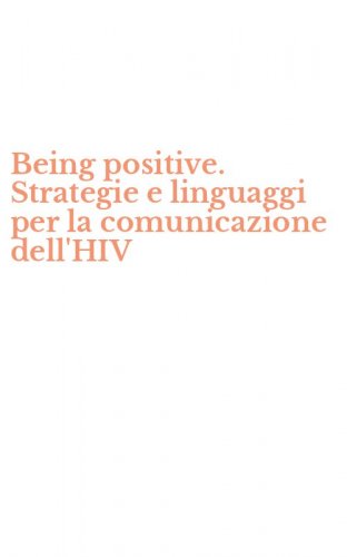 Being positive. Strategie e linguaggi per la comunicazione dell'HIV