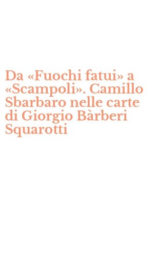 Da &laquo;Fuochi fatui&raquo; a &laquo;Scampoli&raquo;. Camillo Sbarbaro nelle carte di Giorgio B&agrave;rberi Squarotti