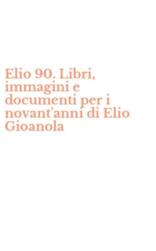 Elio 90. Libri, immagini e documenti per i novant'anni di Elio Gioanola
