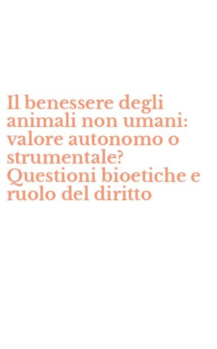 Il benessere degli animali non umani: valore autonomo o strumentale? Questioni bioetiche e ruolo del diritto