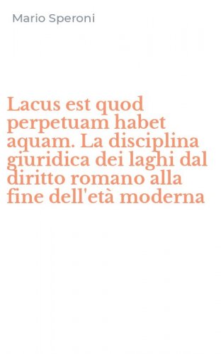 Lacus est quod perpetuam habet aquam. La disciplina giuridica dei laghi dal diritto romano alla fine dell'et&agrave; moderna