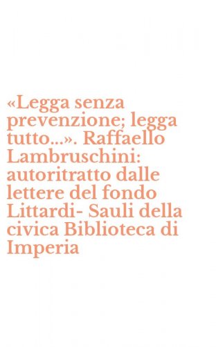 &laquo;Legga senza prevenzione; legga tutto...&raquo;. Raffaello Lambruschini: autoritratto dalle lettere del fondo Littardi-Sauli della civica Biblioteca di Imperia