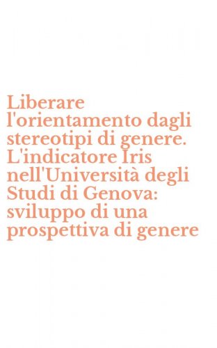 Liberare l'orientamento dagli stereotipi di genere. L'indicatore Iris nell'Universit&agrave; degli Studi di Genova: sviluppo di una prospettiva di genere