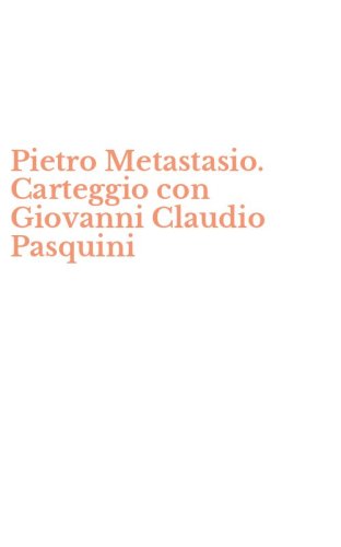 Pietro Metastasio. Carteggio con Giovanni Claudio Pasquini
