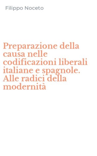 Preparazione della causa nelle codificazioni liberali italiane e spagnole. Alle radici della modernit&agrave;