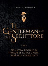 Il gentleman seduttore. Non avrai bisogno di trovare le parole giuste sar&agrave; lei a venire da te