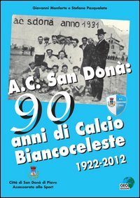 AC San Don&agrave;. 90 anni di calcio biancoceleste 1922-2012