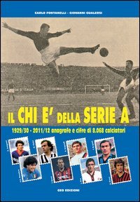 Il Chi &egrave; della serie A. 1929-30 - 2011-12 anagrafe e cifre di 8.068 calciatori
