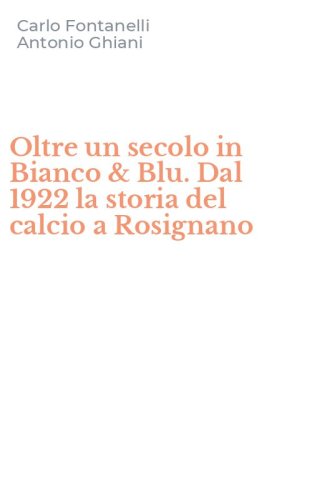 Oltre un secolo in Bianco & Blu. Dal 1922 la storia del calcio a Rosignano