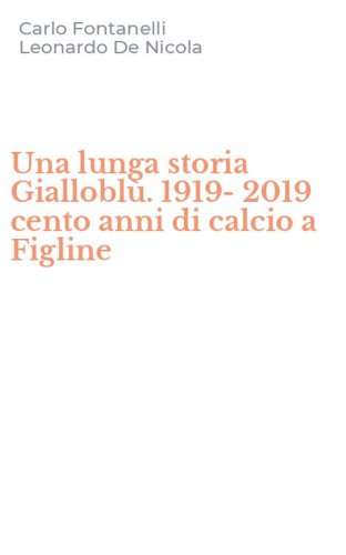 Una lunga storia Giallobl&ugrave;. 1919-2019 cento anni di calcio a Figline