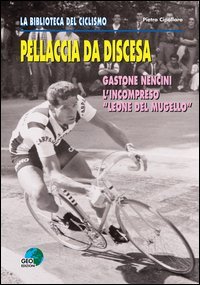 Pellaccia da discesa. Gastone Nencini, l'incompreso &laquo;Leone del Mugello&raquo;