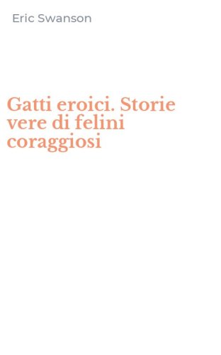 Gatti eroici. Storie vere di felini coraggiosi