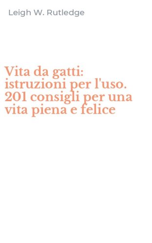 Vita da gatti: istruzioni per l'uso. 201 consigli per una vita piena e felice