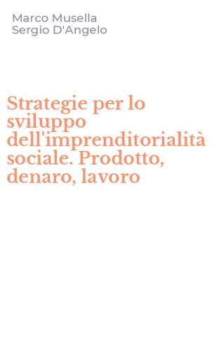 Strategie per lo sviluppo dell'imprenditorialit&agrave; sociale. Prodotto, denaro, lavoro