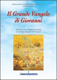 Il grande Vangelo di Giovanni. Il Signore riconsegna all'umanit&agrave; la versione integrale del Vangelo
