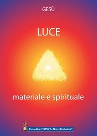Luce materiale e spirituale. Rivelazioni Divine date all'umanit&agrave; nel corso degli ultimi secoli