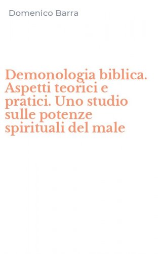 Demonologia biblica. Aspetti teorici e pratici. Uno studio sulle potenze spirituali del male