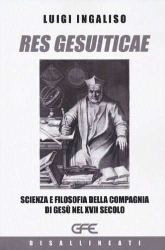 Res gesuiticae. Scienza e filosofia della Compagnia di Ges&ugrave; nel XVII secolo