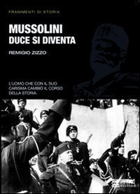 Mussolini. Duce si diventa. L'uomo che con il suo carisma cambi&ograve; il corso della storia