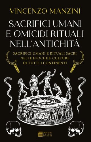 Sacrifici umani e omicidi rituali nell'antichit&agrave;. Sacrifici umani e rituali sacri nelle epoche e culture di tutti i continenti