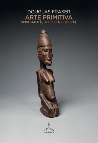 Arte primitiva. Spiritualit&agrave;&nbsp;, bellezza e libert&agrave;