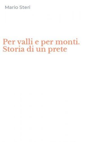 Per valli e per monti. Storia di un prete