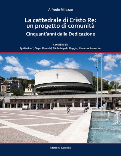 La cattedrale di Cristo Re: un progetto di comunit&agrave;. Cinquant'anni dalla Dedicazione