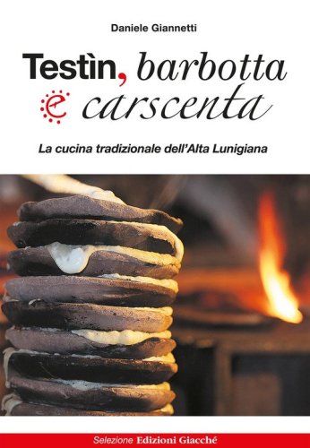 Test&igrave;n, barbotta e carscenta. La cucina tradizionale dell'Alta Lunigiana