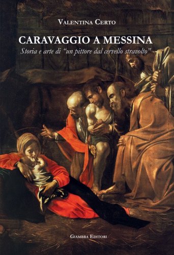 Caravaggio a Messina. Storia e arte di un &laquo;pittore dal cervello stravolto&raquo;