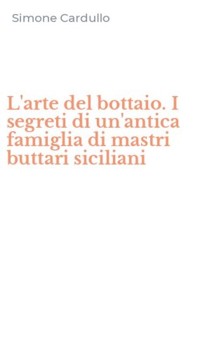 L'arte del bottaio. I segreti di un'antica famiglia di mastri buttari siciliani