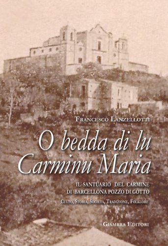 O bedda di lu Carminu Maria. Il santuario del Carmine di Barcellona Pozzo di Gotto. Culto, storia, societ&agrave;, tradizione, folklore