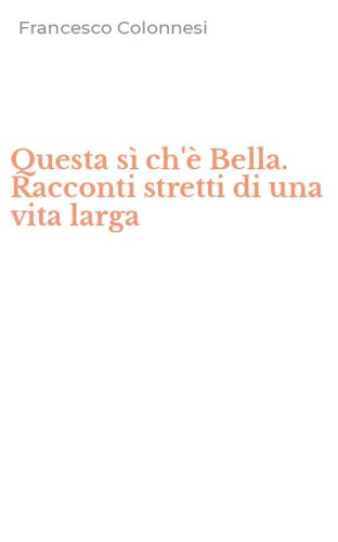 Questa s&igrave; ch'&egrave; Bella. Racconti stretti di una vita larga
