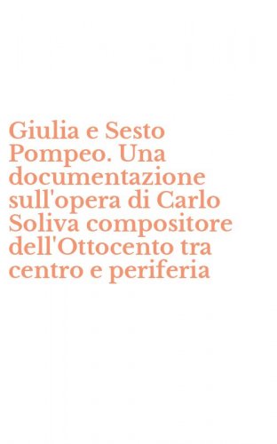 Giulia e Sesto Pompeo. Una documentazione sull'opera di Carlo Soliva compositore dell'Ottocento tra centro e periferia