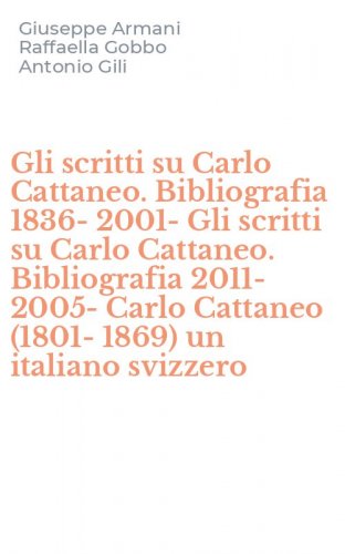 Gli scritti su Carlo Cattaneo. Bibliografia 1836-2001-Gli scritti su Carlo Cattaneo. Bibliografia 2011-2005-Carlo Cattaneo (1801-1869) un italiano svizzero