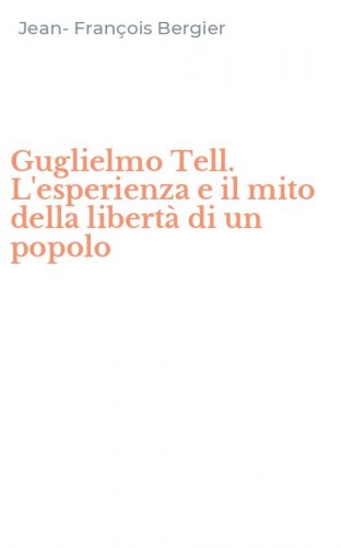 Guglielmo Tell. L'esperienza e il mito della libert&agrave; di un popolo