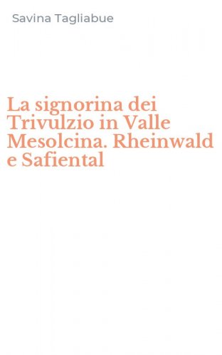 La signorina dei Trivulzio in Valle Mesolcina. Rheinwald e Safiental