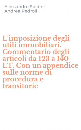 L'imposizione degli utili immobiliari. Commentario degli articoli da 123 a 140 LT. Con un'appendice sulle norme di procedura e transitorie