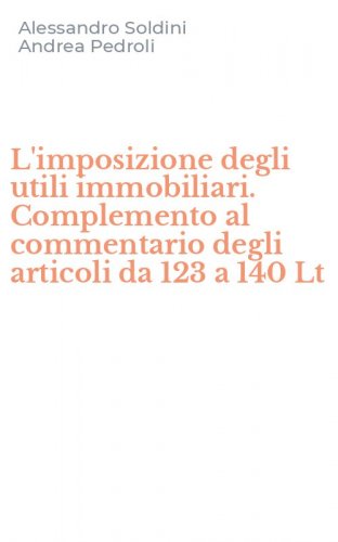 L'imposizione degli utili immobiliari. Complemento al commentario degli articoli da 123 a 140 Lt