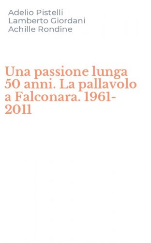 Una passione lunga 50 anni. La pallavolo a Falconara. 1961-2011