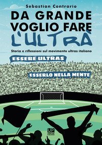 Da grande voglio fare l'ultr&agrave;. Storia e riflessioni sul movimento ultras italiano