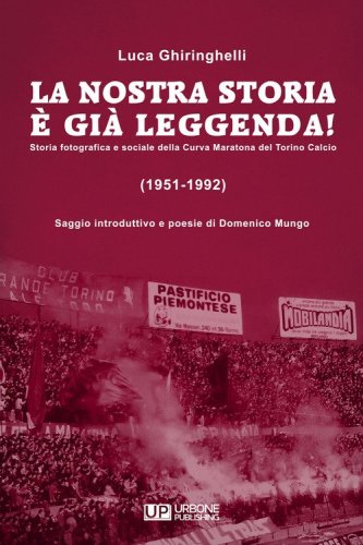 La nostra storia &egrave; gi&agrave; leggenda! Storia fotografica e sociale della Curva Maratona del Torino Calcio (1951-1992)