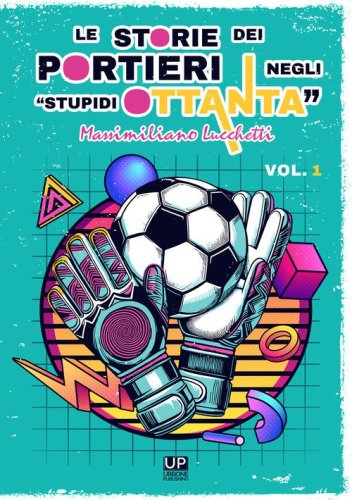 Le storie dei portieri negli &laquo;stupidi Ottanta&raquo;