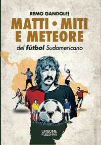 Matti, miti e meteore del f&ugrave;tbol sudamericano