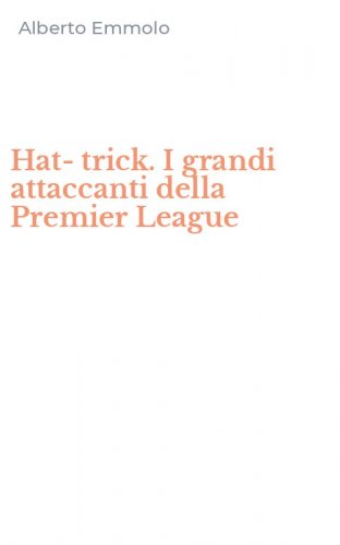 Hat-trick. I grandi attaccanti della Premier League
