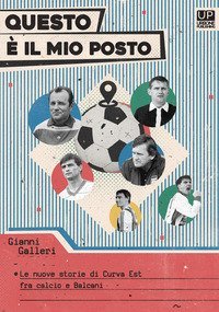 Questo &egrave; il mio posto. Le nuove storie di Curva est tra calcio e Balcani