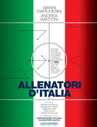 Allenatori d'Italia. Storia, storie e numeri in forma di primo dizionario dei 603 tecnici della serie A dal 1929 a oggi