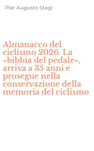 Almanacco del ciclismo 2026. La &laquo;bibbia del pedale&raquo;, arriva a 35 anni e prosegue nella conservazione della memoria del ciclismo