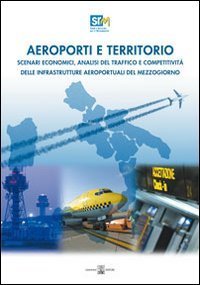 Aeroporti e territorio. Scenari economici, analisi del traffico e competitivit&agrave; delle infrastrutture aereoportuali del Mezzogiorno