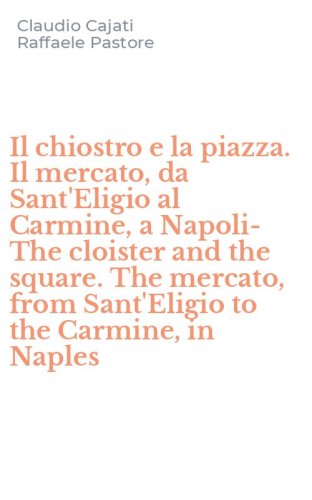 Il chiostro e la piazza. Il mercato, da Sant'Eligio al Carmine, a Napoli-The cloister and the square. The mercato, from Sant'Eligio to the Carmine, in Naples